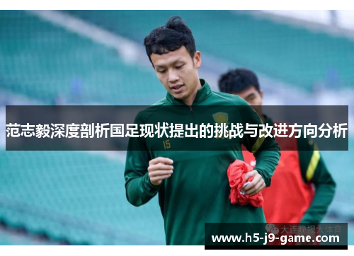 范志毅深度剖析国足现状提出的挑战与改进方向分析 范志毅深度剖析国足现状提出的挑战与改进方向分析