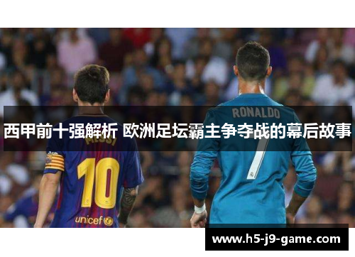 西甲前十强解析 欧洲足坛霸主争夺战的幕后故事